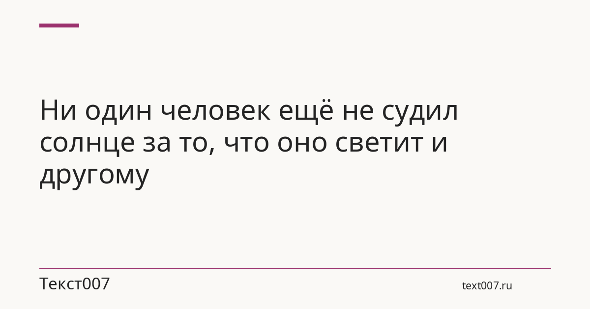 Ни один человек ещё не судил солнце за то, что оно светит и другому