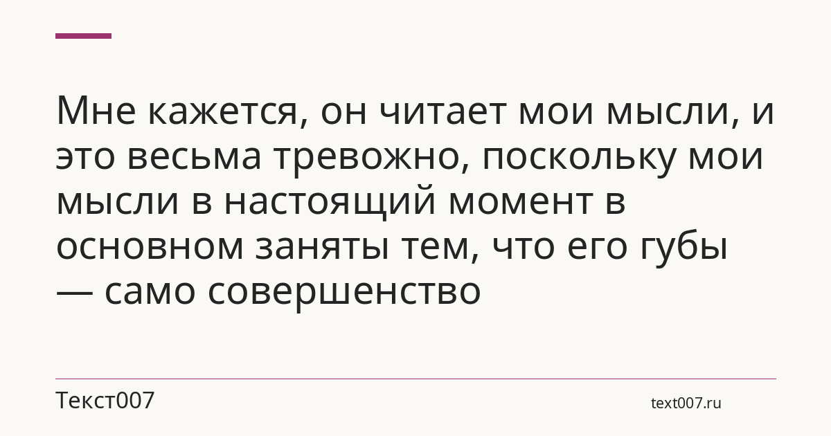 Мне кажется, он читает мои мысли, и это весьма тревожно, поскольку мои мысли в настоящий момент в основном заняты тем, что его губы — само совершенство