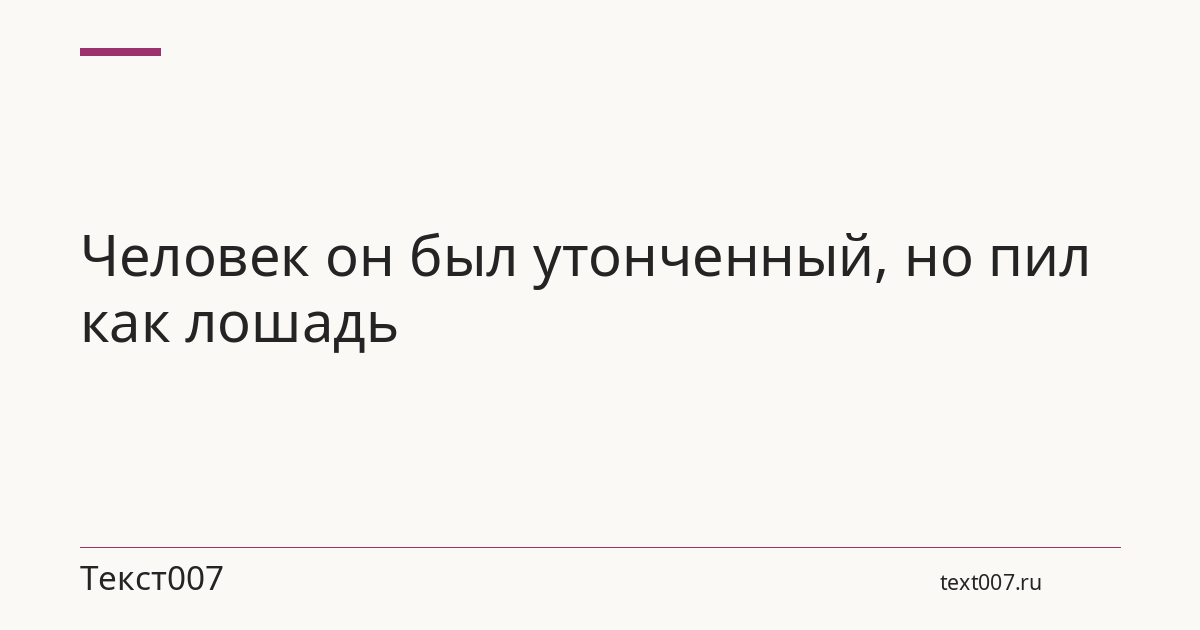 Человек он был утонченный, но пил как лошадь