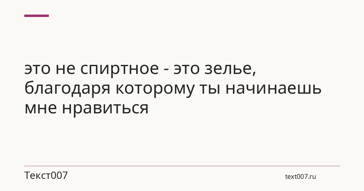 это не спиртное - это зелье, благодаря которому ты начинаешь мне нравиться